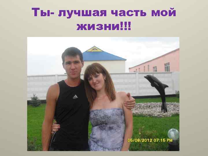 Ты- лучшая часть мой жизни!!! 