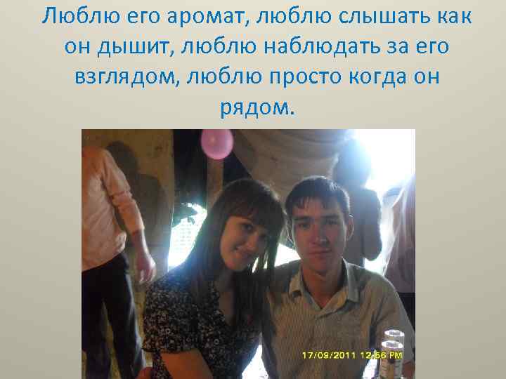 Люблю его аромат, люблю слышать как он дышит, люблю наблюдать за его взглядом, люблю