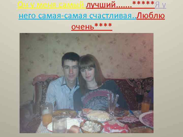 Он у меня самый лучший. . . . *****Я у него самая-самая счастливая. .