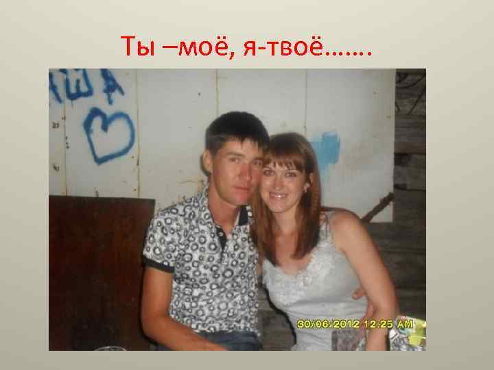 Ты –моё, я-твоё……. 