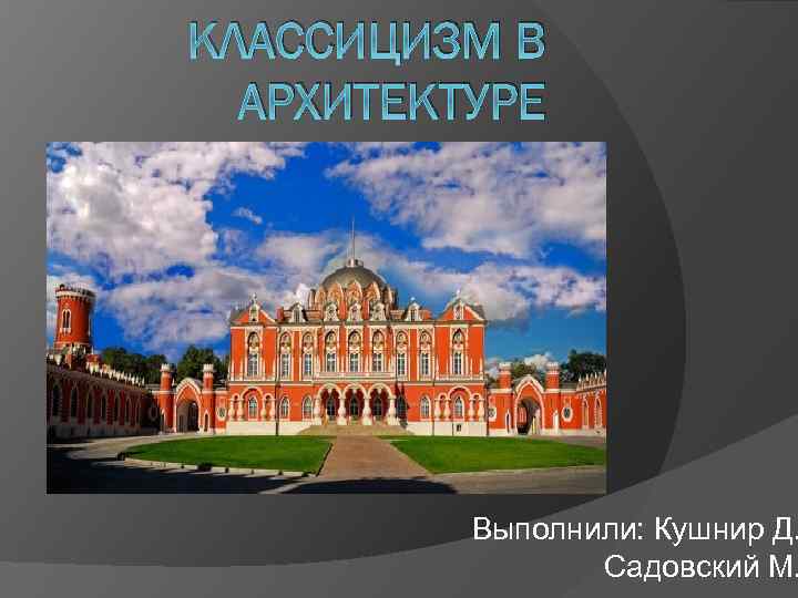 КЛАССИЦИЗМ В АРХИТЕКТУРЕ Выполнили: Кушнир Д. Садовский М. 
