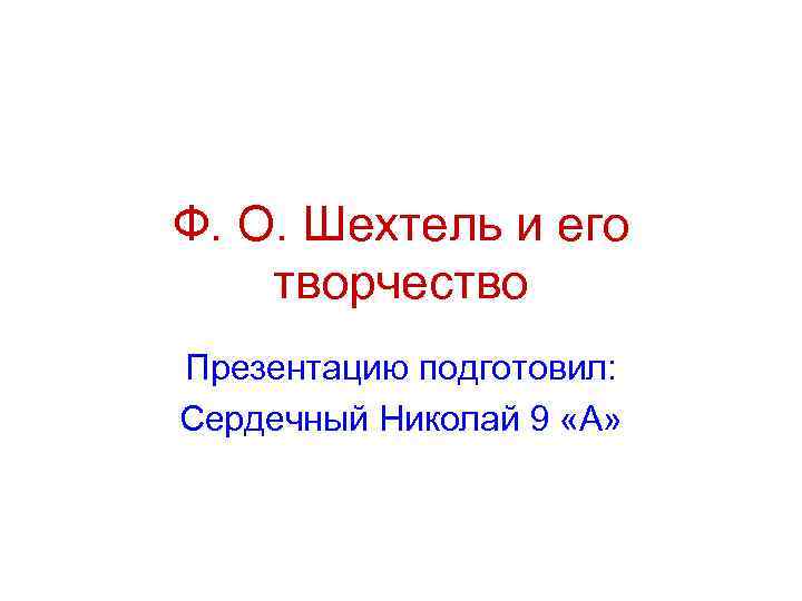 Ф. О. Шехтель и его творчество Презентацию подготовил: Сердечный Николай 9 «А» 