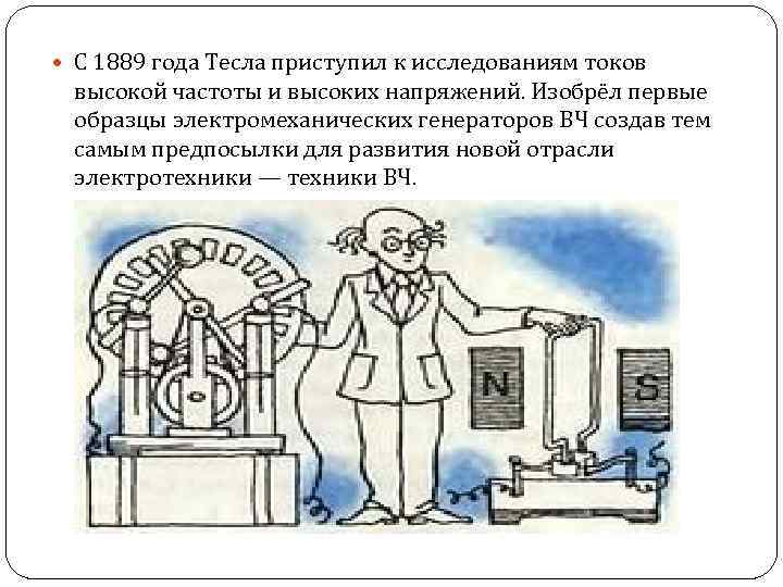  С 1889 года Тесла приступил к исследованиям токов высокой частоты и высоких напряжений.