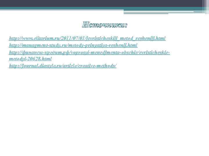 Источники: http: //www. elitarium. ru/2011/07/01/jevristicheskijj_metod_reshenijj. html http: //managment-study. ru/metody-prinyatiya-reshenij. html http: //финансы-кредит. рф/voprosyi-menedjmenta-obschie/evristicheskiemetodyi-20628. html