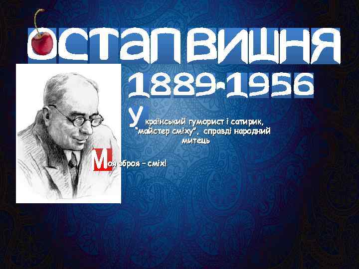 країнський гуморист і сатирик, “майстер сміху”, справді народний митець оя зброя – сміх! 