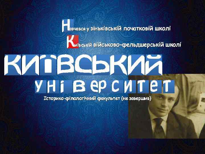 авчався у зіньківській початковій школі иївській військово-фельдшерській Історико-філологічний факультет (не завершив) школі 
