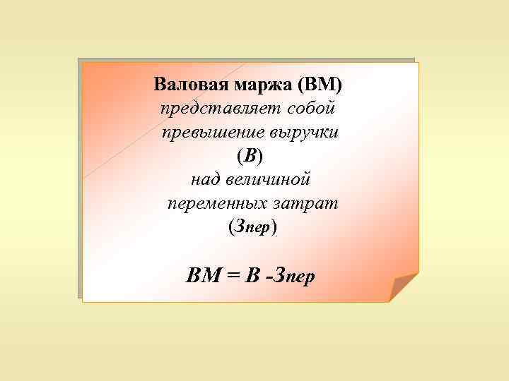 Валовая маржа (ВМ) представляет собой превышение выручки (В) над величиной переменных затрат (Зпер) ВМ