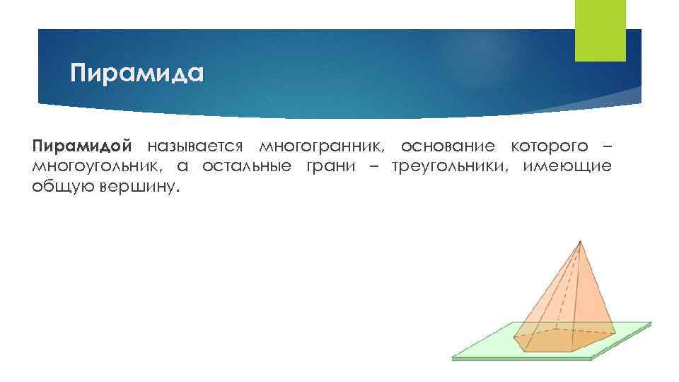 Пирамида Пирамидой называется многогранник, основание которого – многоугольник, а остальные грани – треугольники, имеющие