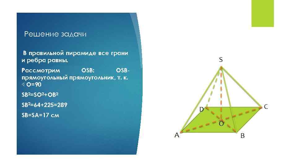 Решение задачи В правильной пирамиде все грани и ребра равны. Рассмотрим OSB: OSBпрямоугольный прямоугольник,