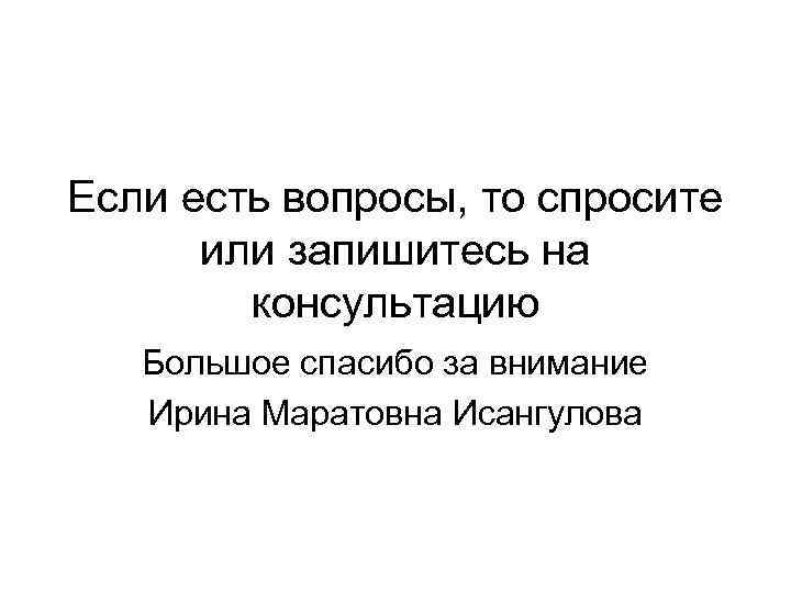 Если есть вопросы, то спросите или запишитесь на консультацию Большое спасибо за внимание Ирина