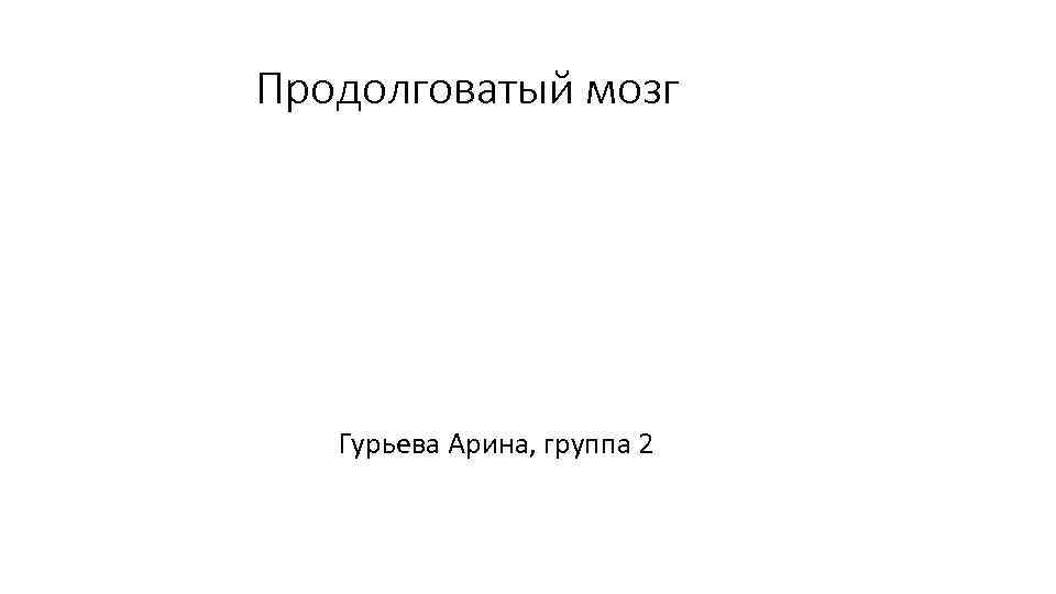 Продолговатый мозг Гурьева Арина, группа 2 