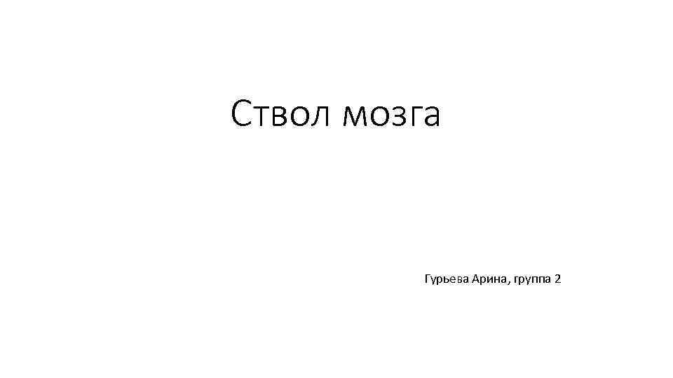 Ствол мозга Гурьева Арина, группа 2 