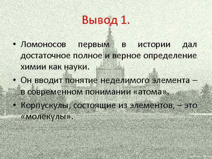 Вывод 1. • Ломоносов первым в истории дал достаточное полное и верное определение химии