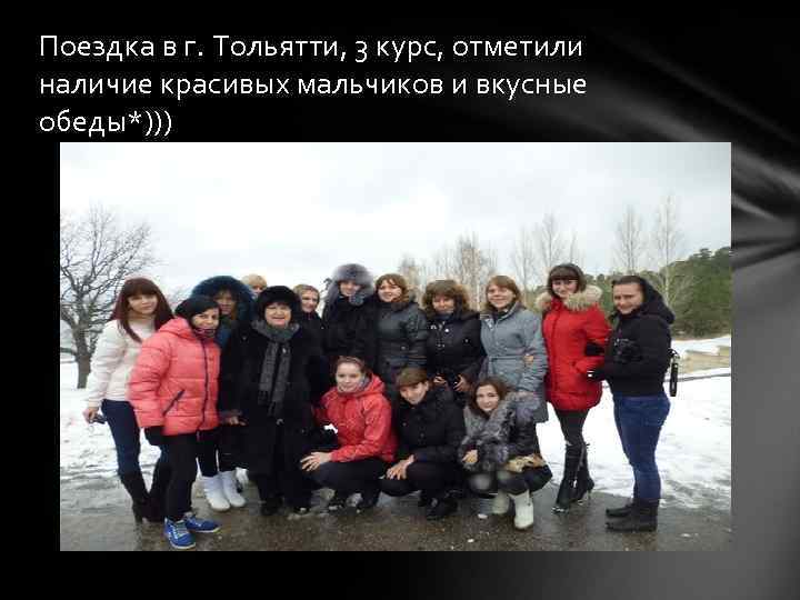 Поездка в г. Тольятти, 3 курс, отметили наличие красивых мальчиков и вкусные обеды*))) 