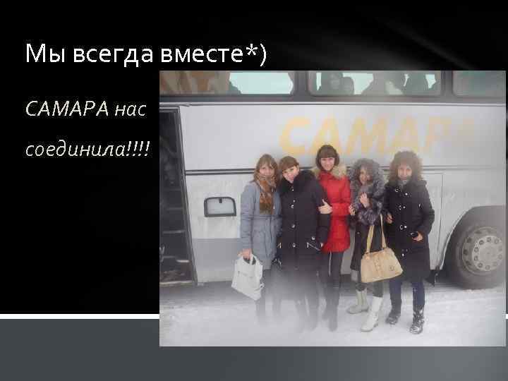 Мы всегда вместе*) САМАРА нас соединила!!!! 