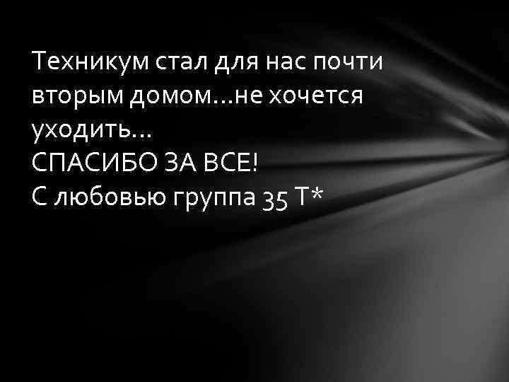 Техникум стал для нас почти вторым домом…не хочется уходить… СПАСИБО ЗА ВСЕ! С любовью