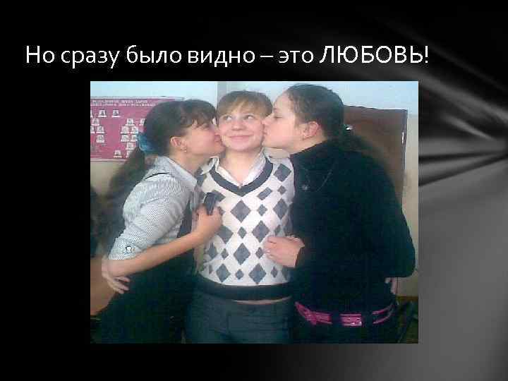 Но сразу было видно – это ЛЮБОВЬ! 