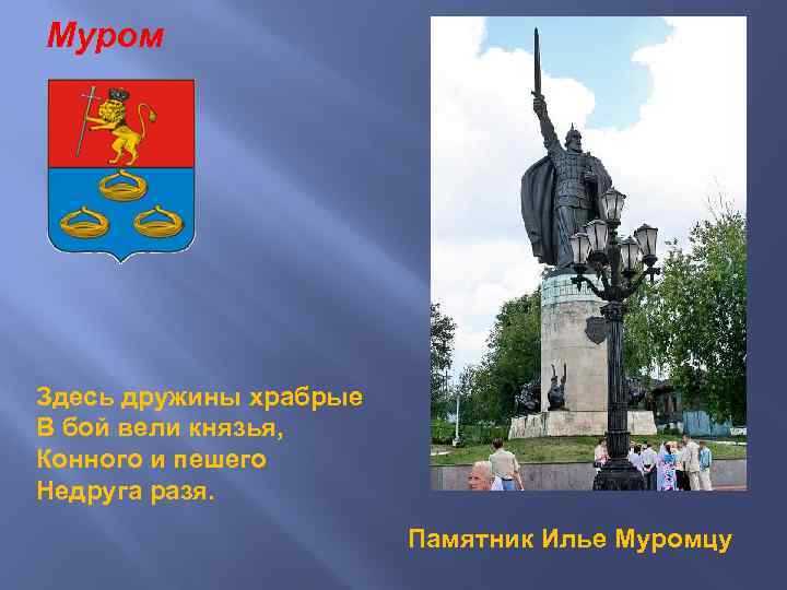 Муром Здесь дружины храбрые В бой вели князья, Конного и пешего Недруга разя. Памятник