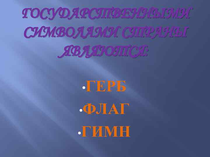 ГОСУДАРСТВЕННЫМИ СИМВОЛАМИ СТРАНЫ ЯВЛЯЮТСЯ: • ГЕРБ • ФЛАГ • ГИМН 