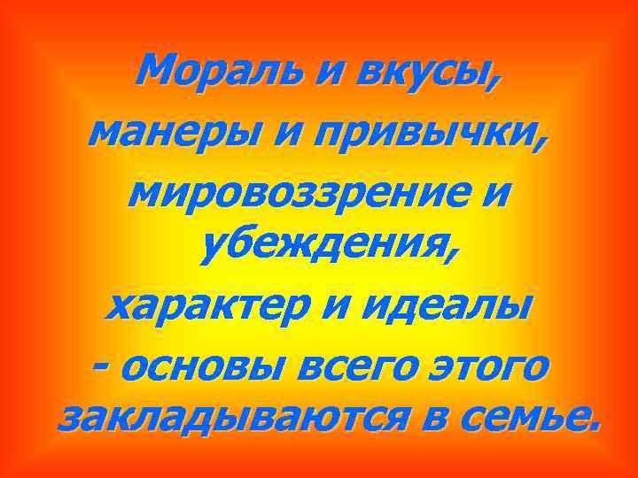 Мораль и вкусы, манеры и привычки, мировоззрение и убеждения, характер и идеалы - основы