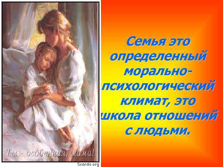 Семья это определенный моральнопсихологический климат, это школа отношений с людьми. 