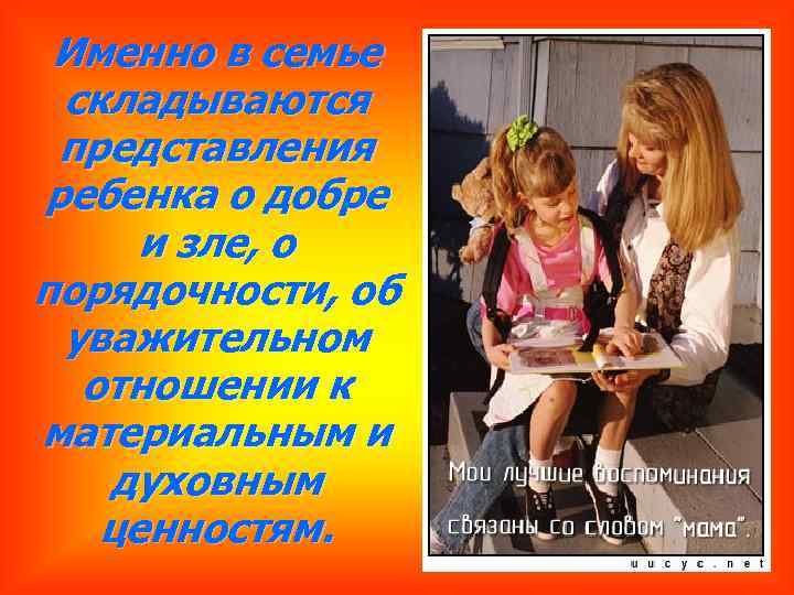 Именно в семье складываются представления ребенка о добре и зле, о порядочности, об уважительном