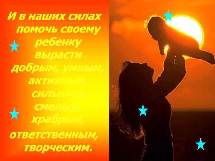 И в наших силах помочь своему ребенку вырасти добрым, умным, активным, сильным, смелым, храбрым,