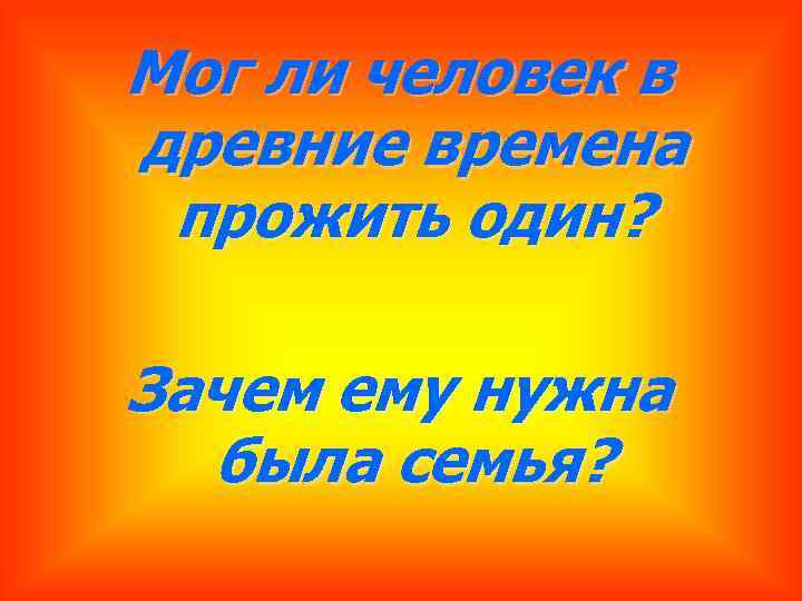 Мог ли человек в древние времена прожить один? Зачем ему нужна была семья? 