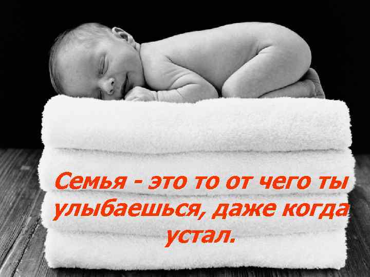 Семья - это то от чего ты улыбаешься, даже когда устал. 