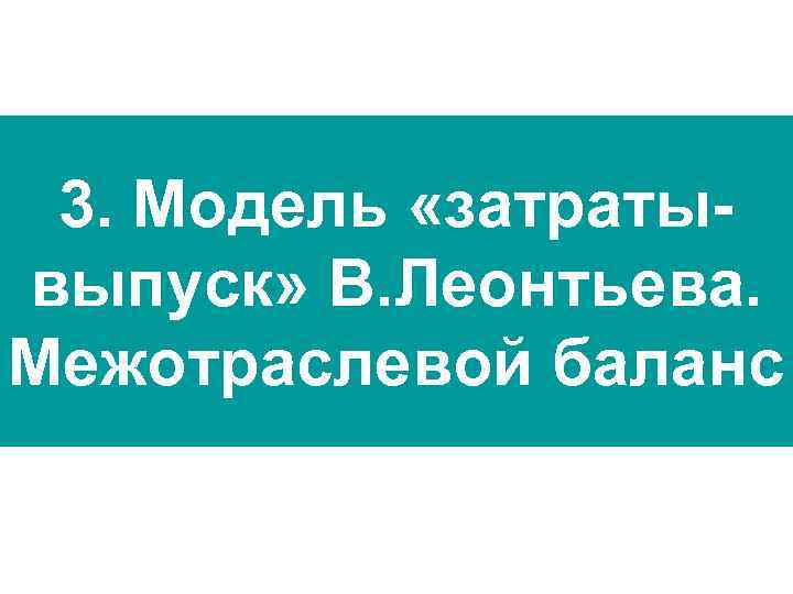 3. Модель «затратывыпуск» В. Леонтьева. Межотраслевой баланс 