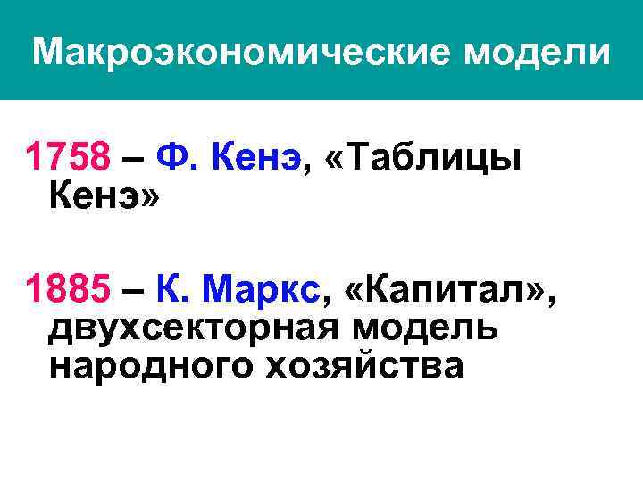 Макроэкономические модели 1758 – Ф. Кенэ, «Таблицы Кенэ» 1885 – К. Маркс, «Капитал» ,