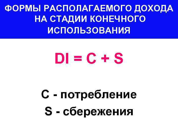 ФОРМЫ РАСПОЛАГАЕМОГО ДОХОДА НА СТАДИИ КОНЕЧНОГО ИСПОЛЬЗОВАНИЯ DI = С + S С -