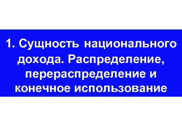 1. Сущность национального дохода. Распределение, перераспределение и конечное использование 