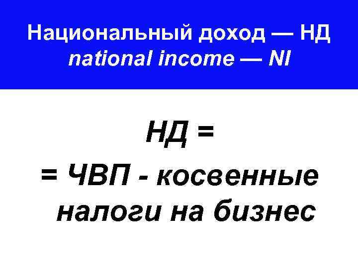 Национальный доход — НД national income — NI НД = = ЧВП - косвенные