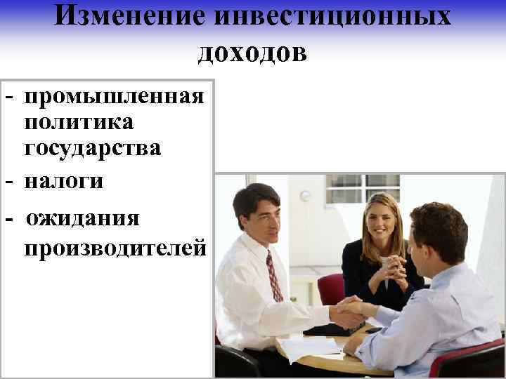 Изменение инвестиционных доходов - промышленная политика государства - налоги - ожидания производителей 