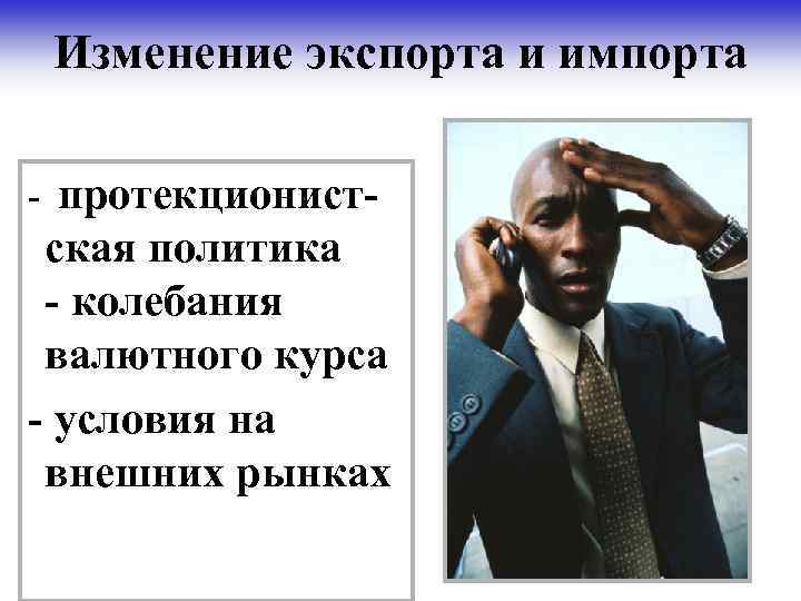 Изменение экспорта и импорта протекционистская политика - колебания валютного курса - условия на внешних