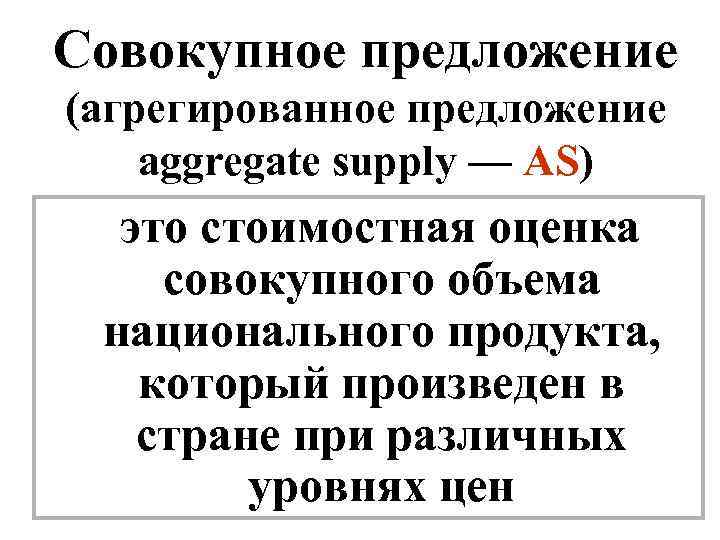 Совокупное предложение (агрегированное предложение aggregate supply — AS) это стоимостная оценка совокупного объема национального