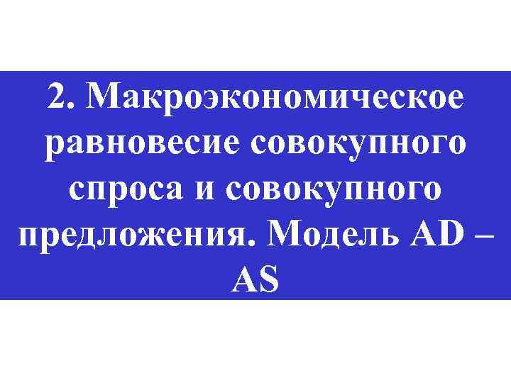 2. Макроэкономическое равновесие совокупного спроса и совокупного предложения. Модель AD – AS 