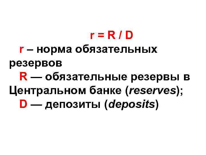 r=R/D r – норма обязательных резервов R — обязательные резервы в Центральном банке (reserves);