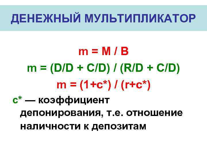 ДЕНЕЖНЫЙ МУЛЬТИПЛИКАТОР m=M/B m = (D/D + C/D) / (R/D + C/D) m =