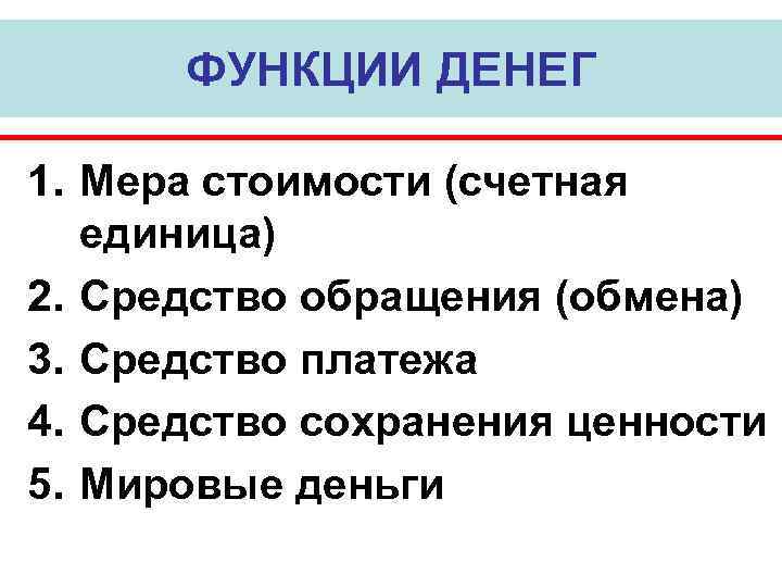 ФУНКЦИИ ДЕНЕГ 1. Мера стоимости (счетная единица) 2. Средство обращения (обмена) 3. Средство платежа