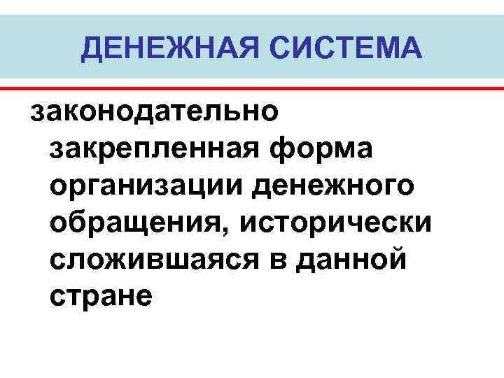 ДЕНЕЖНАЯ СИСТЕМА законодательно закрепленная форма организации денежного обращения, исторически сложившаяся в данной стране 