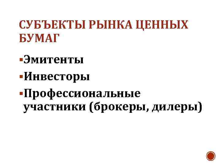 СУБЪЕКТЫ РЫНКА ЦЕННЫХ БУМАГ §Эмитенты §Инвесторы §Профессиональные участники (брокеры, дилеры) 