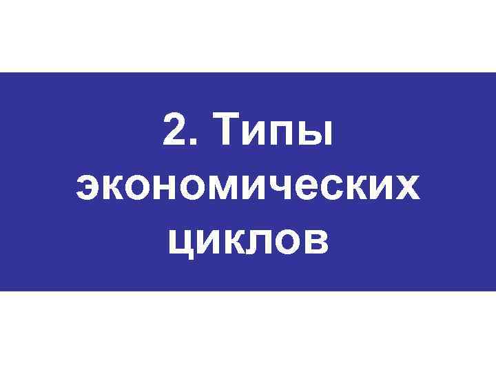 2. Типы экономических циклов 