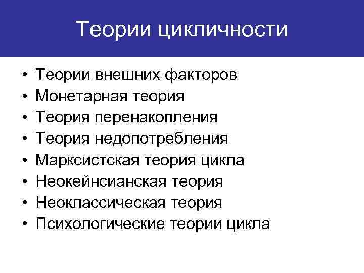 Теории цикличности • • Теории внешних факторов Монетарная теория Теория перенакопления Теория недопотребления Марксистская