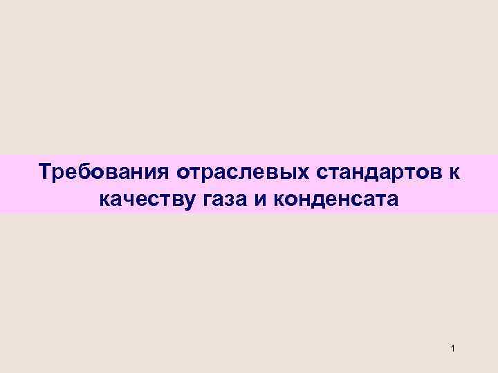 Требования отраслевых стандартов к качеству газа и конденсата 1 