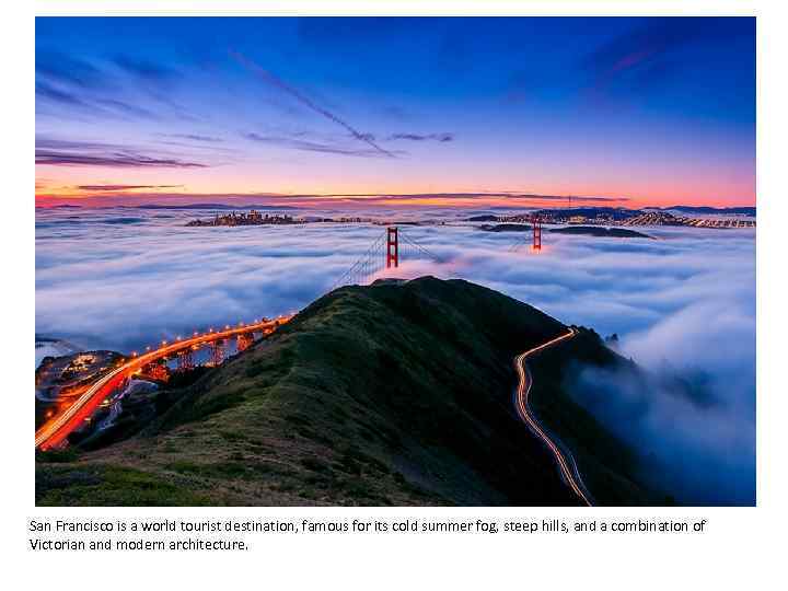 San Francisco is a world tourist destination, famous for its cold summer fog, steep