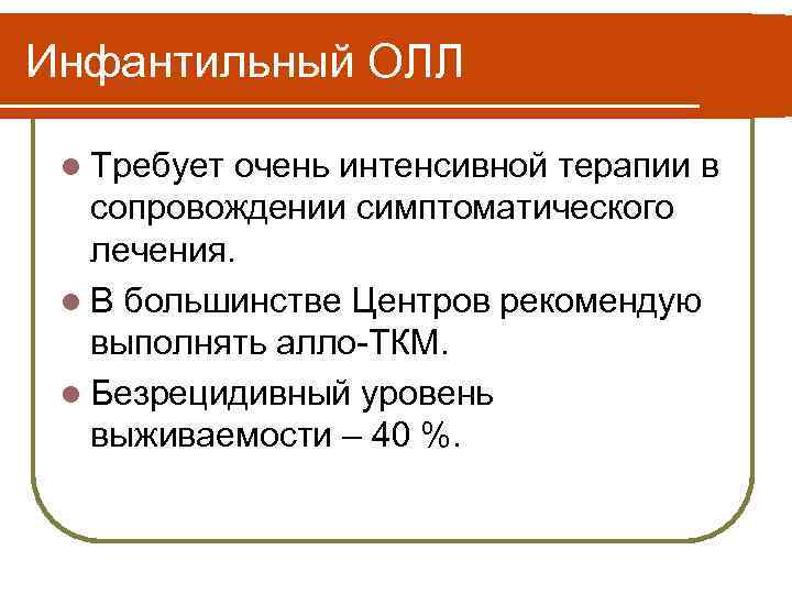 Инфантильный ОЛЛ l Требует очень интенсивной терапии в сопровождении симптоматического лечения. l В большинстве