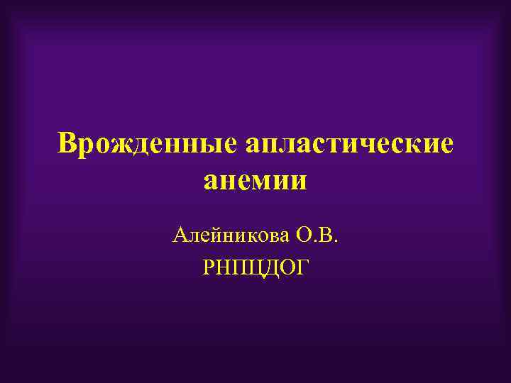Врожденные апластические анемии Алейникова О. В. РНПЦДОГ 