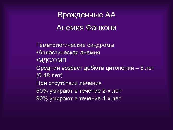 Врожденные АА Анемия Фанкони Гематологические синдромы • Апластическая анемия • МДС/ОМЛ Средний возраст дебюта